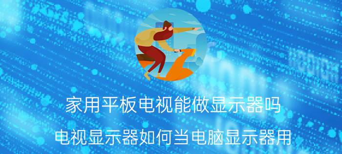 家用平板电视能做显示器吗 电视显示器如何当电脑显示器用？